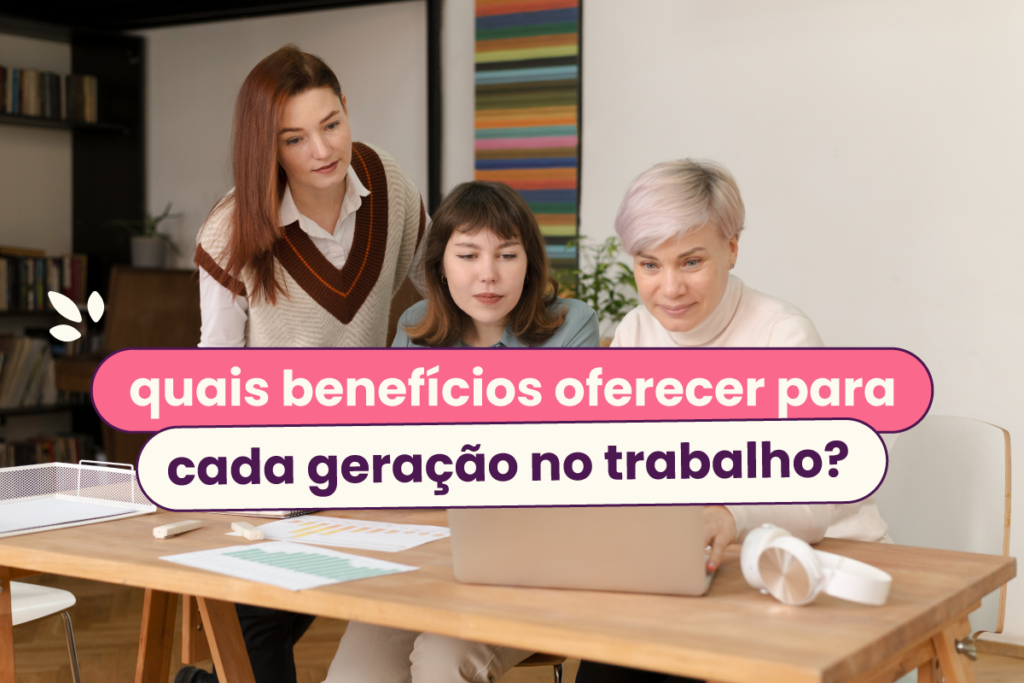 Três mulheres sentadas trabalhando. No título: "quais benefícios oferecer para cada geração no trabalho?".